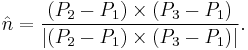 
\hat{n} = \frac
    {\left( P_2 - P_1 \right) \times \left(P_3-P_1\right)}
    {\left| \left( P_2 - P_1 \right) \times \left(P_3-P_1\right) \right|}.
