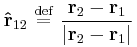  \mathbf{\hat{r}}_{12} \ \stackrel{\mathrm{def}}{=}\ \frac{\mathbf{r}_2 - \mathbf{r}_1}{\vert\mathbf{r}_2 - \mathbf{r}_1\vert} 