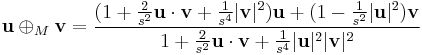 \mathbf{u} \oplus_M \mathbf{v}=\frac{(1%2B\frac{2}{s^2}\mathbf{u}\cdot\mathbf{v}%2B\frac{1}{s^4}|\mathbf{v}|^2)\mathbf{u}%2B(1-\frac{1}{s^2}|\mathbf{u}|^2)\mathbf{v}}{1%2B\frac{2}{s^2}\mathbf{u}\cdot\mathbf{v}%2B\frac{1}{s^4}|\mathbf{u}|^2|\mathbf{v}|^2}
