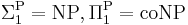  \Sigma_1^{\rm P} = {\rm NP}, \Pi_1^{\rm P} = {\rm coNP} 