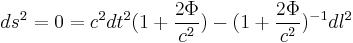 
ds^2 = 0  = c^2 dt^2 (1 %2B {2 \Phi \over c^2} ) -  (1 %2B {2 \Phi \over c^2} )^{-1} dl^2
