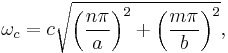 
  \omega_{c} = c \sqrt{\left(\frac{n \pi}{a}\right)^2 %2B \left(\frac{m \pi}{b}\right) ^2}, 
