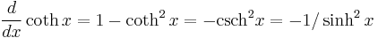  \frac{d}{dx}\coth x = 1 - \coth^2 x = -\hbox{csch}^2 x = -1/\sinh^2 x \,