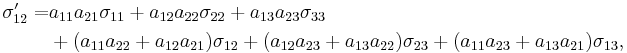 \begin{align}
\sigma_{12}' = &a_{11}a_{21}\sigma_{11}%2Ba_{12}a_{22}\sigma_{22}%2Ba_{13}a_{23}\sigma_{33}\\
&%2B(a_{11}a_{22}%2Ba_{12}a_{21})\sigma_{12}%2B(a_{12}a_{23}%2Ba_{13}a_{22})\sigma_{23}%2B(a_{11}a_{23}%2Ba_{13}a_{21})\sigma_{13},
\end{align}