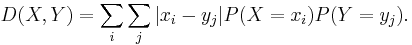 D(X, Y) = \sum_{i} \sum_{j} |x_i-y_j|P(X=x_i)P(Y=y_j).\,