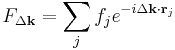  F_{\Delta\mathbf{k}}=\sum_{j} f_j e^{-i\Delta\mathbf{k} \cdot \mathbf{r}_j}