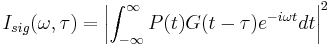 I_{sig}(\omega,\tau) = \left | \int_{-\infty}^{\infty} P(t) G(t-\tau) e^{-i \omega t} dt \right | ^2