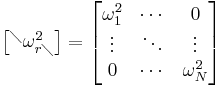 \begin{bmatrix} ^\diagdown \omega_{r\diagdown}^2 \end{bmatrix}=\begin{bmatrix} \omega_1^2 & \cdots & 0 \\ \vdots & \ddots & \vdots \\ 0 & \cdots & \omega_N^2 \end{bmatrix}