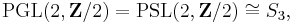 \operatorname{PGL}(2,\mathbf{Z}/2) = \operatorname{PSL}(2,\mathbf{Z}/2) \cong S_3,