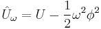  \hat{U}_{\omega} = U - \frac{1}{2} \omega^{2} \phi^{2} 