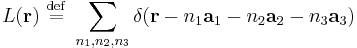 
L(\mathbf{r}) \ \stackrel{\mathrm{def}}{=}\  \sum_{n_1, n_2, n_3}
\delta(\mathbf{r} - n_1 \mathbf{a}_{1}  - n_{2} \mathbf{a}_2  - n_3 \mathbf{a}_3)
