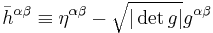 \bar{h}^{\alpha \beta} \equiv \eta^{\alpha \beta} - \sqrt{|\det g|} g^{\alpha \beta} \,