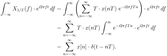 
\begin{align}
\int_{-\infty}^\infty X_{1/T}(f)\cdot e^{i 2 \pi f t}\, df
&=\int_{-\infty}^\infty \left(\sum_{n=-\infty}^{\infty} T\cdot x(nT)\ e^{-i 2\pi f T n}\right)\cdot e^{i 2 \pi f t}\, df \\
&=\sum_{n=-\infty}^{\infty} T\cdot x(nT) \int_{-\infty}^\infty e^{-i 2\pi f T n}\cdot e^{i 2 \pi f t}\, df \\
&=\sum_{n=-\infty}^{\infty} x[n]\cdot \delta(t - n T).
\end{align}
