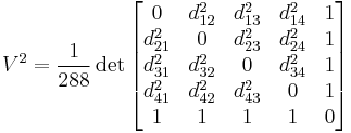  V^2 = \frac{1}{288} \det \begin{bmatrix} 
  0 & d_{12}^2 & d_{13}^2 & d_{14}^2 & 1 \\
d_{21}^2 & 0   & d_{23}^2 & d_{24}^2 & 1 \\
d_{31}^2 & d_{32}^2 & 0   & d_{34}^2 & 1 \\
d_{41}^2 & d_{42}^2 & d_{43}^2 &   0 & 1 \\
  1 &   1 &   1 &   1 & 0
\end{bmatrix} 