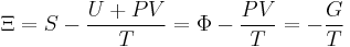  \Xi = S - \frac {U %2B P V} {T} = \Phi - \frac {P V}{T} = - \frac {G}{T}