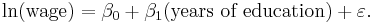  \ln(\text{wage}) = \beta_0 %2B \beta_1 (\text{years of education}) %2B \varepsilon. 