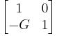 \begin{bmatrix} 1 & 0 \\ -G & 1 \end{bmatrix} 