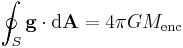 \oint_S \mathbf{g} \cdot \mathrm{d}\mathbf{A} = 4\pi G M_\mathrm{enc} \,\!