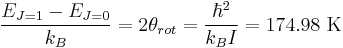 \frac{E_{J=1}-E_{J=0}}{k_{B}}=2\theta _{rot}=\frac{\hbar ^{2}}{k_{B}I}=174.98\text{ K}