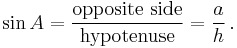 \sin A = \frac {\textrm{opposite \,\, side}} {\textrm{hypotenuse}} = \frac {a} {h}\,.