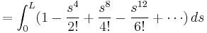            = \int_0^L (1 - \frac{s^4}{2!} %2B \frac{s^8}{4!} - \frac{s^{12}}{6!} %2B \cdots) \,  ds