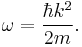 \omega=\frac{\hbar k^2}{2m}.