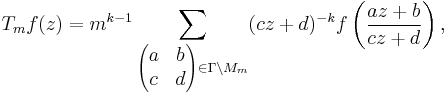  T_m f(z) = m^{k-1}\sum_{\begin{pmatrix}a & b\\ c & d\end{pmatrix}\in\Gamma\backslash M_m}(cz%2Bd)^{-k}f\left(\frac{az%2Bb}{cz%2Bd}\right), 