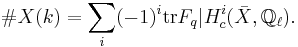 \#X(k)=\sum_i (-1)^i \mathop{\rm tr} F_q| H^i_c(\bar X,{\Bbb Q}_\ell).