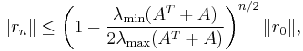  \|r_n\| \leq \left( 1-\frac{\lambda_{\mathrm{min}}(A^T %2B A)}{2 \lambda_{\mathrm{max}}(A^T %2B A)} \right)^{n/2} \|r_0\|, 