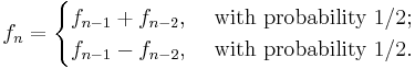 
f_n = \begin{cases}
f_{n-1}%2Bf_{n-2}, & \text{ with probability 1/2}; \\
f_{n-1}-f_{n-2}, & \text{ with probability 1/2}.
\end{cases}
