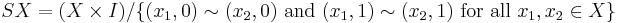 SX = (X \times I)/\{(x_1,0)\sim(x_2,0)\mbox{ and }(x_1,1)\sim(x_2,1) \mbox{ for all } x_1,x_2 \in X\}