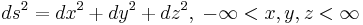  ds^2 = dx^2 %2B dy^2 %2B dz^2, \; -\infty < x,y,z < \infty