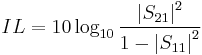 IL = 10\log_{10}\frac{\left|S_{21}\right|^2}{1-\left|S_{11}\right|^2}\,