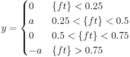 y=\begin{cases}0 & \{ft\} < 0.25 \\ a & 0.25 < \{ft\} < 0.5 \\ 0 & 0.5 < \{ft\} < 0.75 \\ -a & \{ft\} > 0.75 \end{cases}