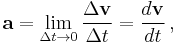  \mathbf{a} = \lim_{\Delta t \rightarrow 0} \frac{\Delta \mathbf{v}}{\Delta t} = \frac {d \mathbf{v}}{d t} \, , 