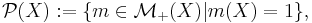 \mathcal{P} (X)�:= \{ m \in \mathcal{M}_{%2B} (X) | m (X) = 1 \},