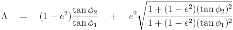  \Lambda \quad = \quad (1 - e^2) \frac { \tan \phi_2}{ \tan \phi_1} \quad %2B \quad e^2 \sqrt{ \cfrac {1 %2B (1 - e^2)(\tan \phi_2)^2}{1 %2B (1 - e^2)(\tan \phi_1)^2}} 