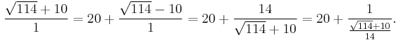 \frac{\sqrt{114}%2B10}{1}=20%2B\frac{\sqrt{114}-10}{1}=20%2B\frac{14}{\sqrt{114}%2B10} = 20%2B\frac{1}{\frac{\sqrt{114}%2B10}{14}}.