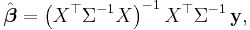  \hat{\boldsymbol{\beta}} = \left(X^\top \Sigma^{-1} X \right)^{-1} X^\top \Sigma^{-1}\,\mathbf{y}, 