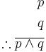 \begin{align}
p\\
q\\
\therefore \overline{p \wedge q} \\
\end{align}