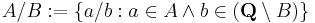  A / B�:= \{ a / b�: a \in A \and b \in ( \textbf{Q} \setminus B ) \}