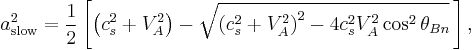 a_{\mathrm{slow}}^2 = \frac{1}{2} \left[\left(c_s^2 %2B V_A^2\right)-\sqrt{\left(c_s^2%2BV_A^2\right)^2-4c_s^2V_{A}^2 \cos^{2} \theta_{Bn}}\,\right],