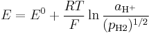 E=E^0 %2B {RT \over F}\ln {a_{\mathrm{H}^%2B} \over (p_{\mathrm{H}2})^{1/2}}