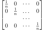  \begin{bmatrix} \frac{1}{n} & 0 & \cdots & 0 \\ 0 & \frac{1}{n} & \dots & 0 \\ & & \cdots & \\ 0 & 0 & \cdots &  \frac{1}{n} \end{bmatrix} 