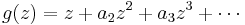  g(z) = z %2B a_2z^2 %2B a_3 z^3 %2B \cdots 