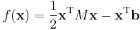  f(\mathbf{x}) = \frac12 \mathbf{x}^\mathrm{T} M \mathbf{x} - \mathbf{x}^\mathrm{T} \mathbf{b}