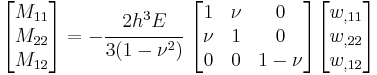 
   \begin{bmatrix}M_{11} \\ M_{22} \\ M_{12} \end{bmatrix} = 
   -\cfrac{2h^3E}{3(1-\nu^2)}~\begin{bmatrix} 1 & \nu & 0 \\
                   \nu & 1 & 0 \\
                   0 & 0 & 1-\nu \end{bmatrix}
   \begin{bmatrix} w_{,11} \\ w_{,22} \\ w_{,12} \end{bmatrix}
