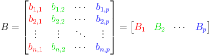 {B} =
\begin{bmatrix}
{\color{Red}b_{1,1}} & {\color{ForestGreen}b_{1, 2}} & \cdots & {\color{Blue}b_{1, p}} \\
{\color{Red}b_{2,1}} & {\color{ForestGreen}b_{2, 2}} & \cdots & {\color{Blue}b_{2, p}} \\
\vdots & \vdots & \ddots & \vdots \\
{\color{Red}b_{n, 1}} & {\color{ForestGreen}b_{n, 2}} & \cdots & {\color{Blue}b_{n, p}}
\end{bmatrix}
= 
\begin{bmatrix}
{\color{Red} B_1} & {\color{ForestGreen} B_2} & \cdots & {\color{Blue} B_p}
\end{bmatrix}
