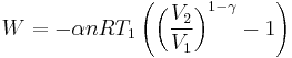  W = - \alpha n R T_1 \left( \left( \frac{V_2}{V_1} \right)^{1-\gamma} - 1 \right) 