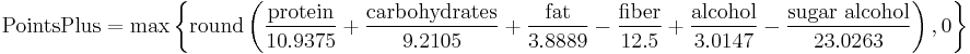 \text{PointsPlus} =\max \left\{ \mathrm{round} \left( \frac{\text{protein}}{10.9375} %2B \frac{\text{carbohydrates}}{9.2105} %2B \frac{\text{fat}}{3.8889} - \frac{\text{fiber}}{12.5} %2B \frac{\text{alcohol}}{3.0147} - \frac{\text{sugar alcohol}}{23.0263} \right), 0 \right\}